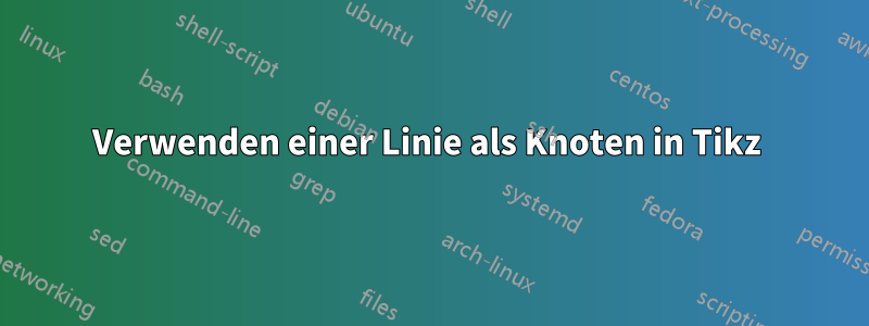 Verwenden einer Linie als Knoten in Tikz 