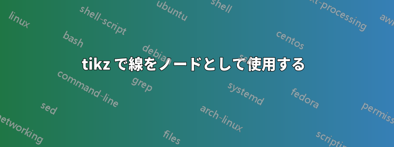 tikz で線をノードとして使用する 