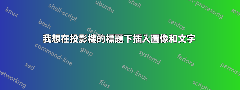 我想在投影機的標題下插入圖像和文字