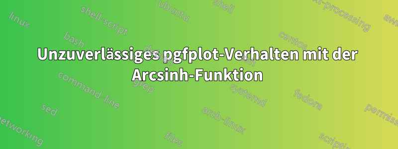 Unzuverlässiges pgfplot-Verhalten mit der Arcsinh-Funktion