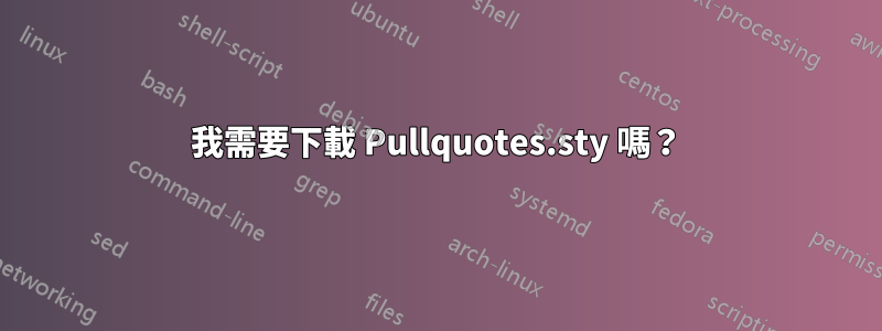 我需要下載 Pullquotes.sty 嗎？