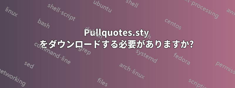 Pullquotes.sty をダウンロードする必要がありますか?