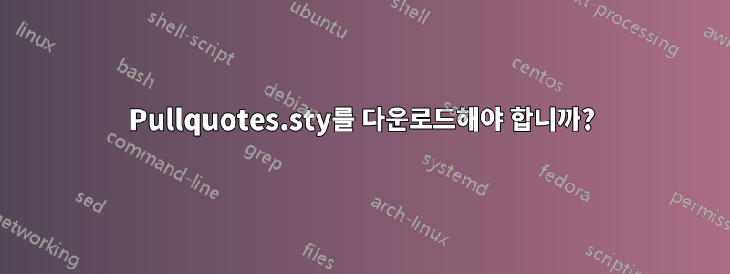 Pullquotes.sty를 다운로드해야 합니까?