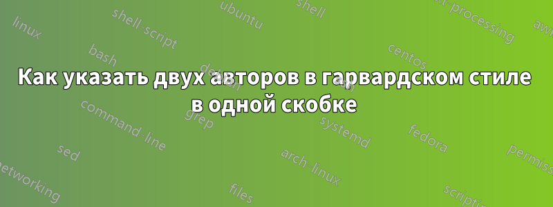 Как указать двух авторов в гарвардском стиле в одной скобке