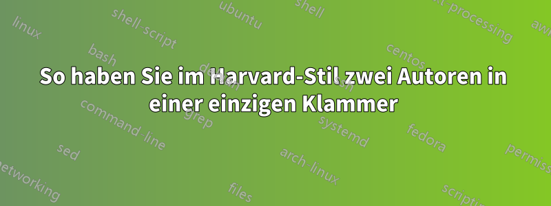 So haben Sie im Harvard-Stil zwei Autoren in einer einzigen Klammer