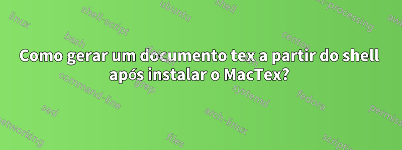 Como gerar um documento tex a partir do shell após instalar o MacTex?