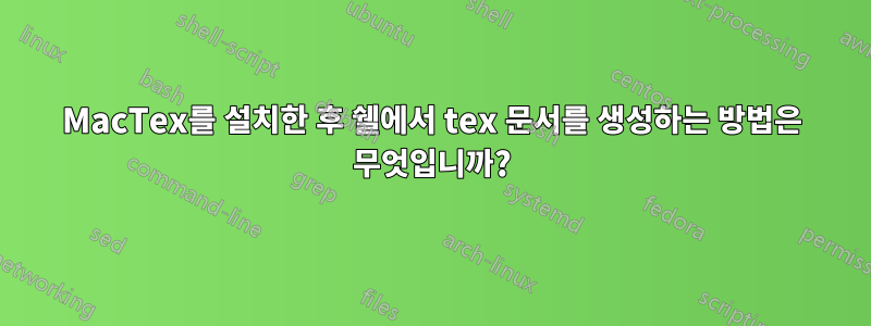 MacTex를 설치한 후 쉘에서 tex 문서를 생성하는 방법은 무엇입니까?