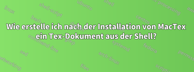 Wie erstelle ich nach der Installation von MacTex ein Tex-Dokument aus der Shell?