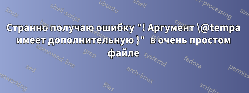 Странно получаю ошибку "! Аргумент \@tempa имеет дополнительную }" в очень простом файле