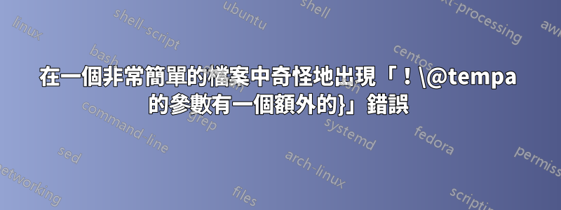 在一個非常簡單的檔案中奇怪地出現「！\@tempa 的參數有一個額外的}」錯誤