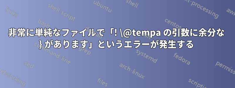 非常に単純なファイルで「! \@tempa の引数に余分な } があります」というエラーが発生する
