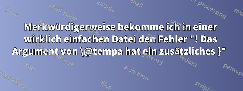 Merkwürdigerweise bekomme ich in einer wirklich einfachen Datei den Fehler "! Das Argument von \@tempa hat ein zusätzliches }"
