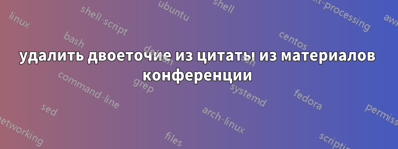 удалить двоеточие из цитаты из материалов конференции