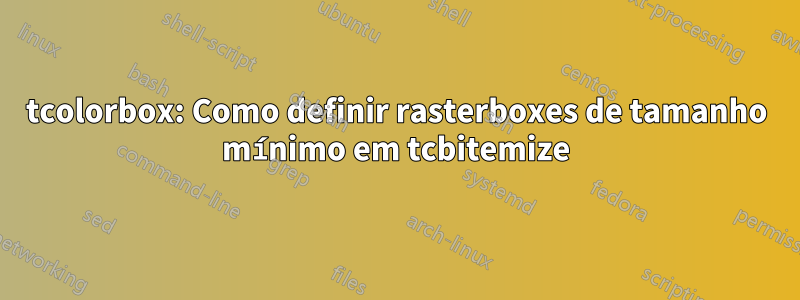 tcolorbox: Como definir rasterboxes de tamanho mínimo em tcbitemize