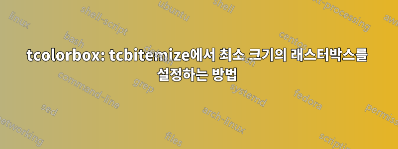 tcolorbox: tcbitemize에서 최소 크기의 래스터박스를 설정하는 방법