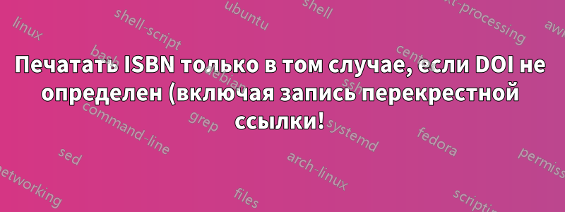 Печатать ISBN только в том случае, если DOI не определен (включая запись перекрестной ссылки!)