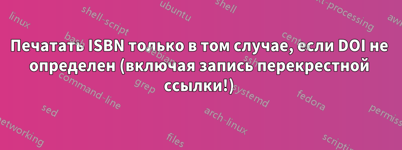 Печатать ISBN только в том случае, если DOI не определен (включая запись перекрестной ссылки!)