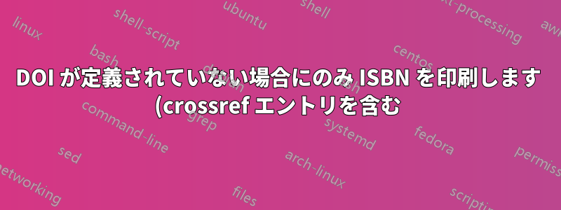 DOI が定義されていない場合にのみ ISBN を印刷します (crossref エントリを含む)