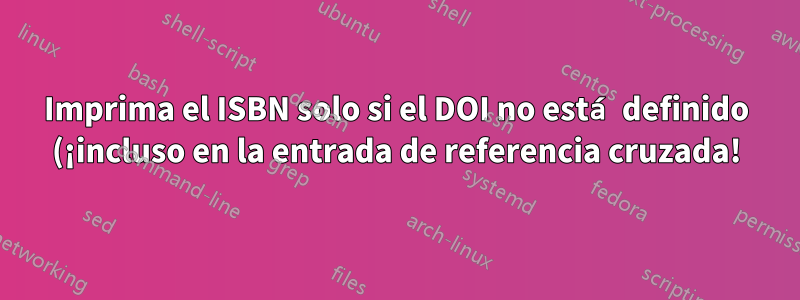 Imprima el ISBN solo si el DOI no está definido (¡incluso en la entrada de referencia cruzada!)