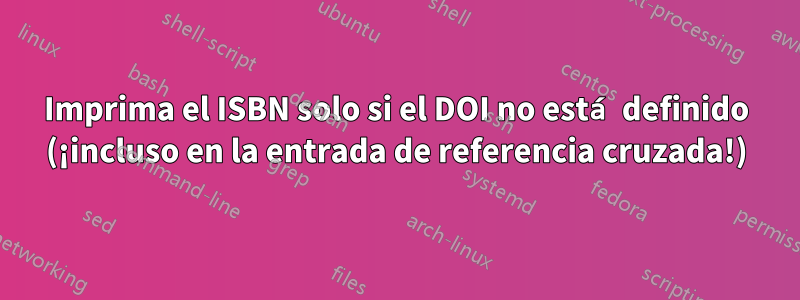 Imprima el ISBN solo si el DOI no está definido (¡incluso en la entrada de referencia cruzada!)