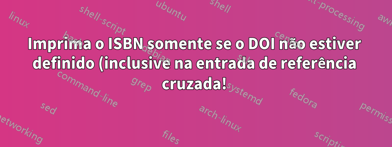 Imprima o ISBN somente se o DOI não estiver definido (inclusive na entrada de referência cruzada!)