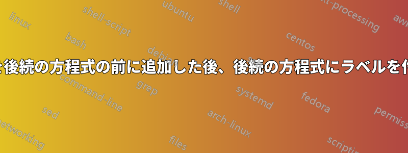 新しい方程式を後続の方程式の前に追加した後、後続の方程式にラベルを付けて参照する