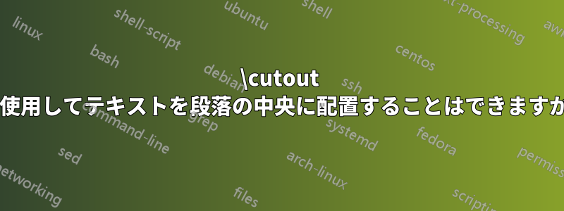 \cutout を使用してテキストを段落の中央に配置することはできますか?