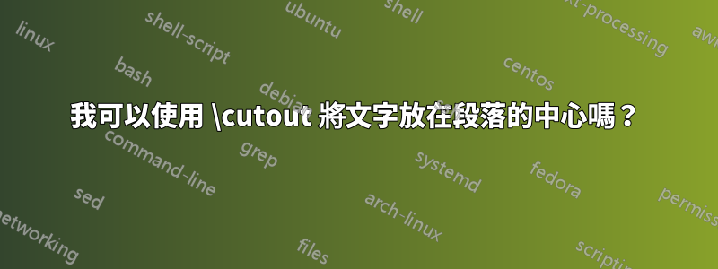 我可以使用 \cutout 將文字放在段落的中心嗎？