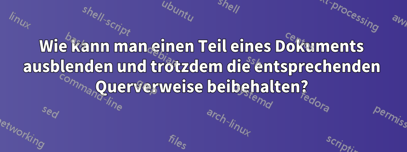 Wie kann man einen Teil eines Dokuments ausblenden und trotzdem die entsprechenden Querverweise beibehalten?