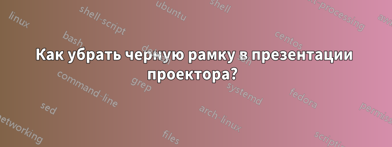 Как убрать черную рамку в презентации проектора?