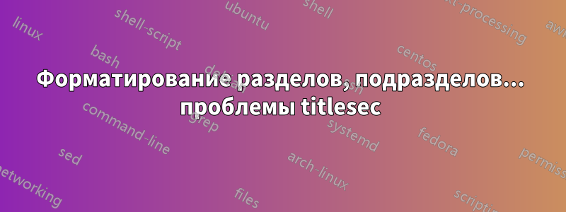 Форматирование разделов, подразделов... проблемы titlesec