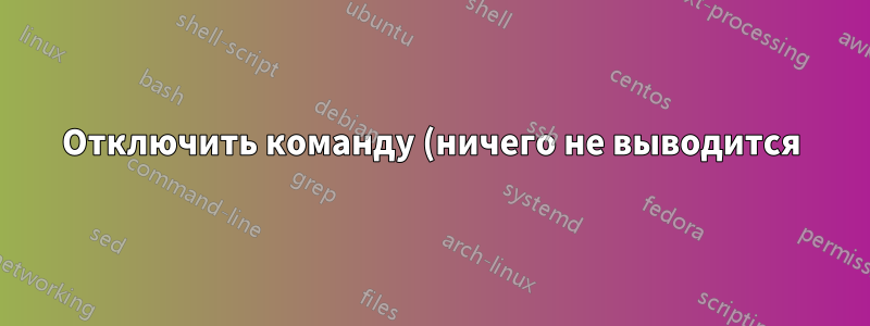 Отключить команду (ничего не выводится)