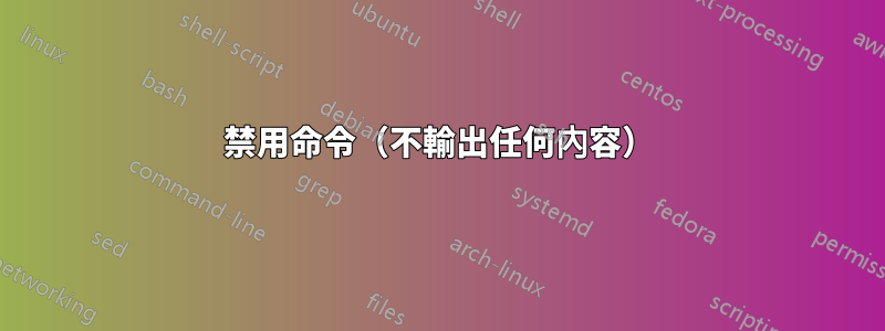 禁用命令（不輸出任何內容）
