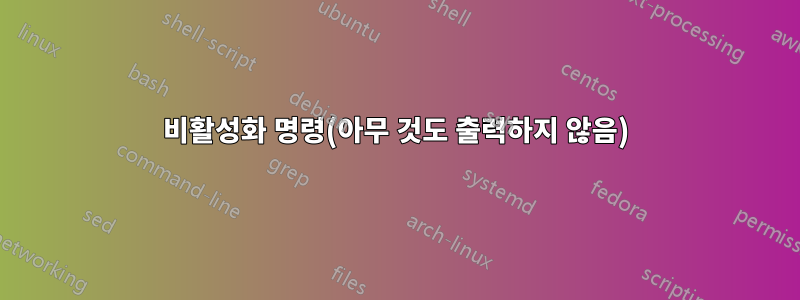 비활성화 명령(아무 것도 출력하지 않음)
