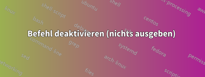 Befehl deaktivieren (nichts ausgeben)