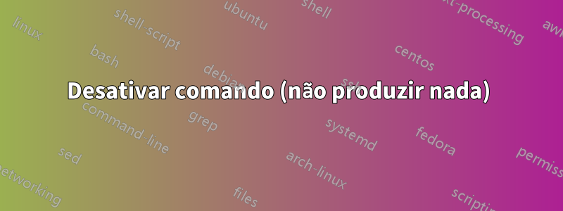Desativar comando (não produzir nada)