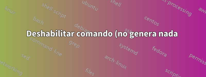 Deshabilitar comando (no genera nada)