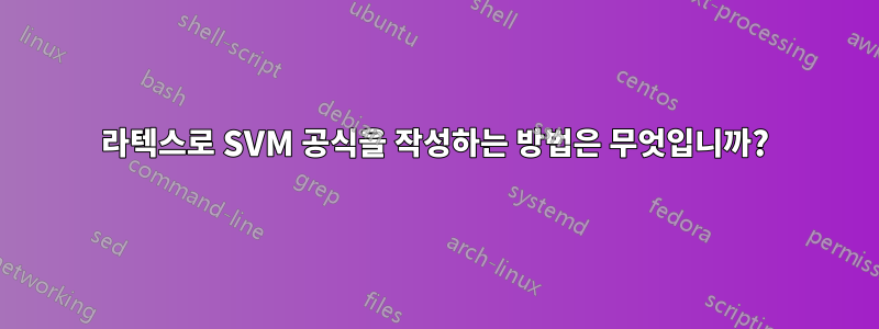 라텍스로 SVM 공식을 작성하는 방법은 무엇입니까?
