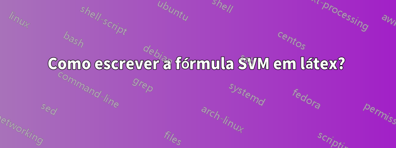 Como escrever a fórmula SVM em látex?