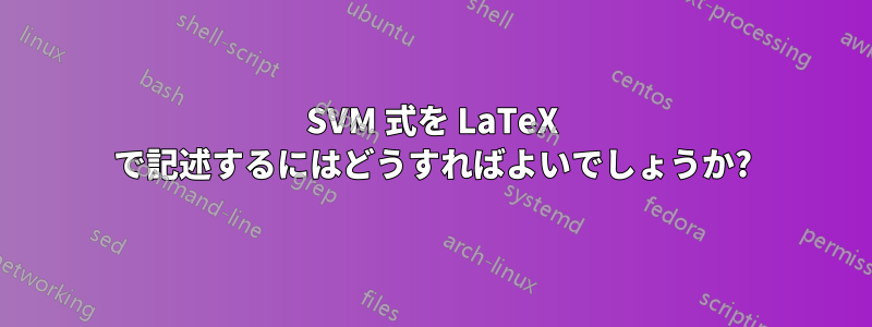 SVM 式を LaTeX で記述するにはどうすればよいでしょうか?