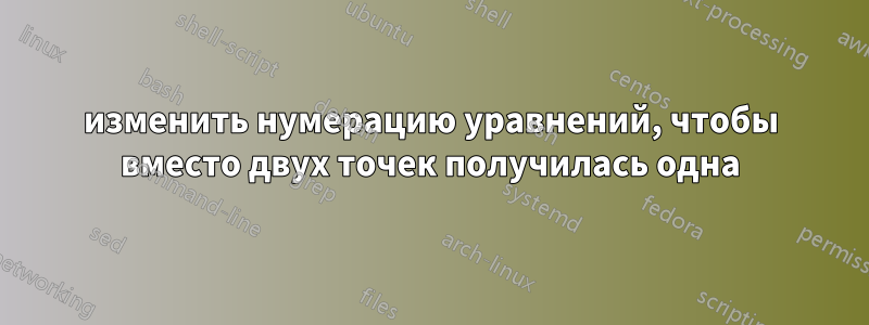 изменить нумерацию уравнений, чтобы вместо двух точек получилась одна