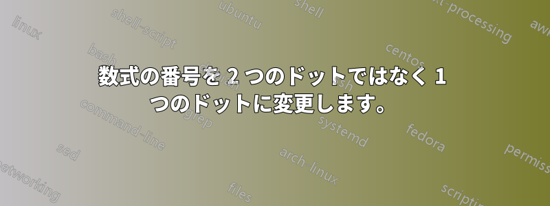 数式の番号を 2 つのドットではなく 1 つのドットに変更します。