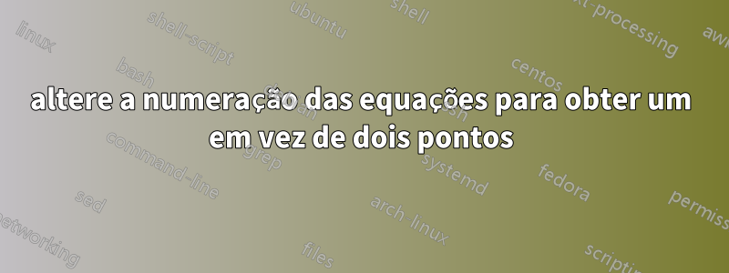 altere a numeração das equações para obter um em vez de dois pontos