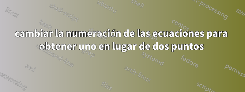cambiar la numeración de las ecuaciones para obtener uno en lugar de dos puntos