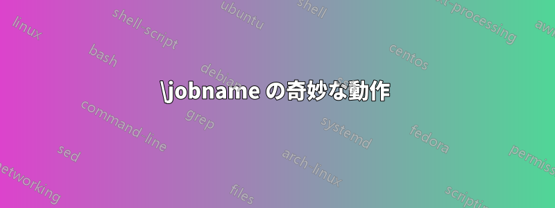 \jobname の奇妙な動作