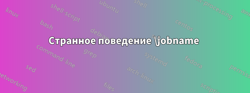 Странное поведение \jobname