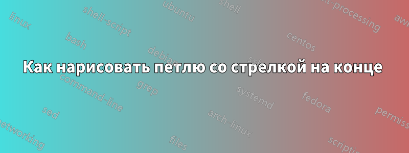 Как нарисовать петлю со стрелкой на конце