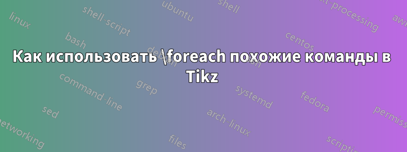 Как использовать \foreach похожие команды в Tikz