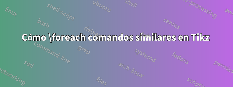 Cómo \foreach comandos similares en Tikz