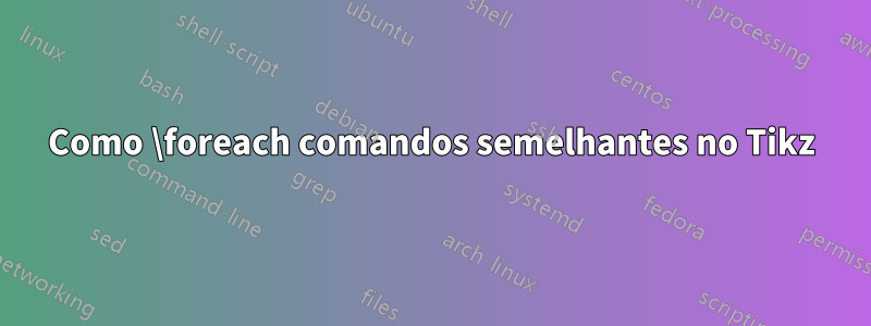 Como \foreach comandos semelhantes no Tikz